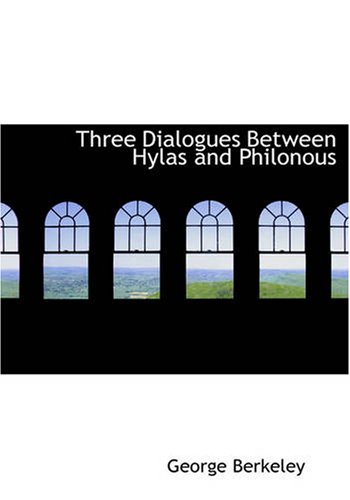 Three Dialogues Between Hylas and Philonous: in Opposition to Sceptics and Atheists
