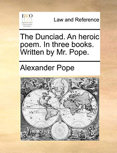 The Dunciad. An heroic poem. In three books. Written by Mr. Pope.