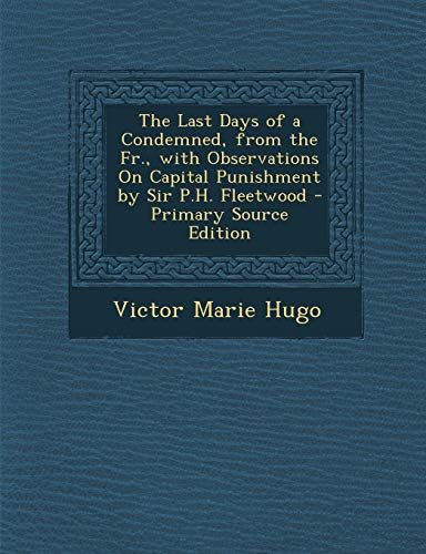 The Last Days of a Condemned, from the Fr., with Observations On Capital Punishment by Sir P.H. Fleetwood