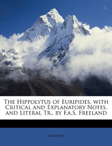 The Hippolytus of Euripides, with Critical and Explanatory Notes, and Literal Tr., by F.a.S. Freeland