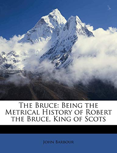 The Bruce: Being the Metrical History of Robert the Bruce, King of Scots
