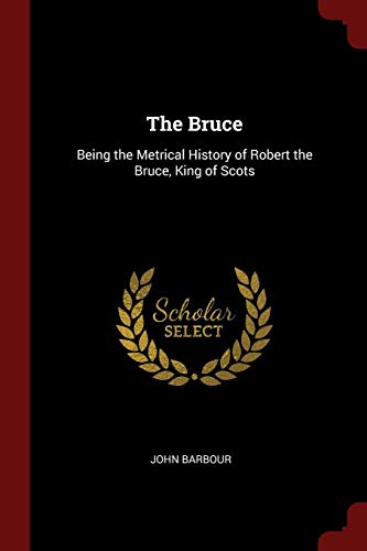 The Bruce: Being the Metrical History of Robert the Bruce, King of Scots