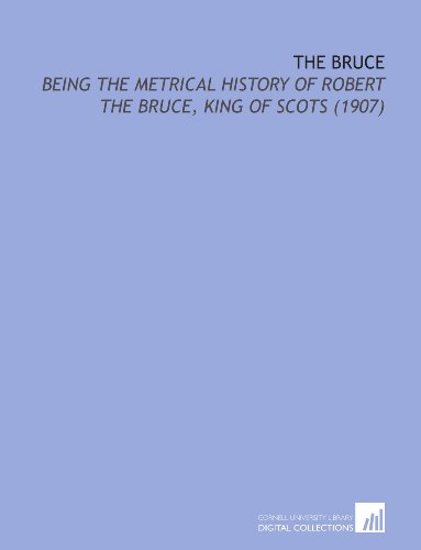 The Bruce: Being the Metrical History of Robert the Bruce, King of Scots