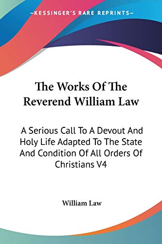 The Works Of The Reverend William Law: A Serious Call To A Devout And Holy Life Adapted To The State And Condition Of All Orders Of Christians V4