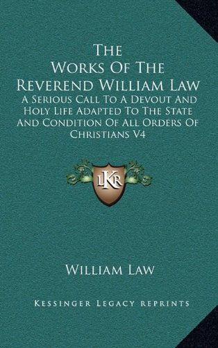 The Works Of The Reverend William Law: A Serious Call To A Devout And Holy Life Adapted To The State And Condition Of All Orders Of Christians V4