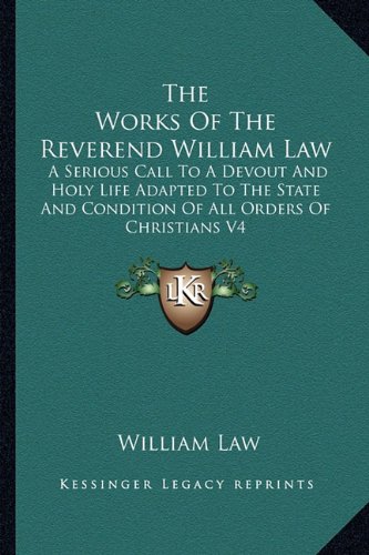 The Works Of The Reverend William Law: A Serious Call To A Devout And Holy Life Adapted To The State And Condition Of All Orders Of Christians V4