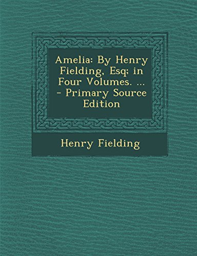 Amelia: By Henry Fielding, Esq; in Four Volumes. ... - Primary Source Edition