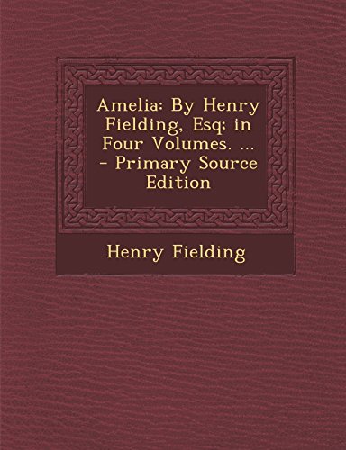 Amelia: By Henry Fielding, Esq; in Four Volumes. ...