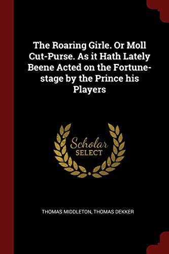 The Roaring Girle. Or Moll Cut-Purse. As it Hath Lately Beene Acted on the Fortune-stage by the Prince his Players