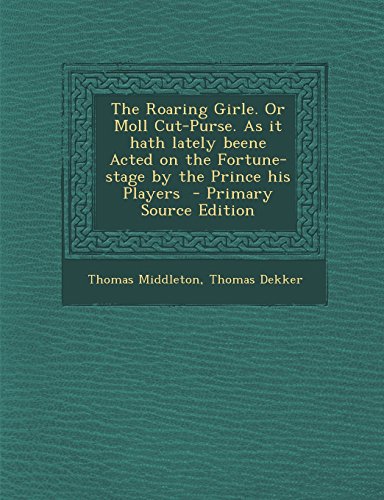 The Roaring Girle. Or Moll Cut-Purse. As it hath lately beene Acted on the Fortune-stage by the Prince his Players