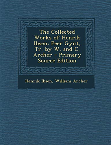The Collected Works of Henrik Ibsen: Peer Gynt, Tr. by W. and C. Archer - Primary Source Edition