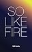 So Like Fire