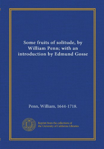 Some fruits of solitude, by William Penn; with an introduction by Edmund Gosse