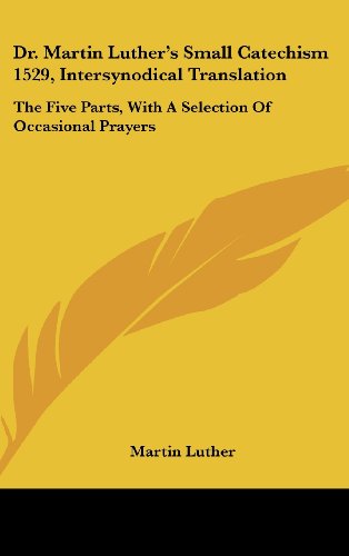 Dr. Martin Luther's Small Catechism 1529, Intersynodical Translation: The Five Parts, With A Selection Of Occasional Prayers