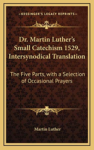 Dr. Martin Luther's Small Catechism 1529, Intersynodical Translation: The Five Parts, with a Selection of Occasional Prayers