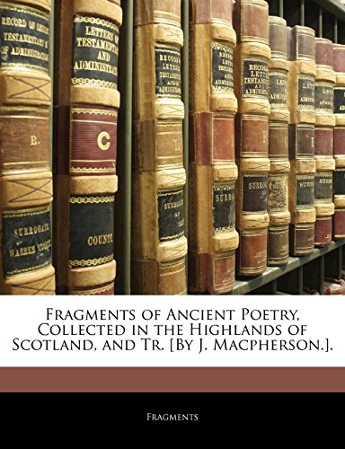 Fragments of Ancient Poetry, Collected in the Highlands of Scotland, and Tr. [By J. Macpherson.].