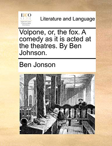 Volpone, or, the fox. A comedy as it is acted at the theatres. By Ben Johnson.
