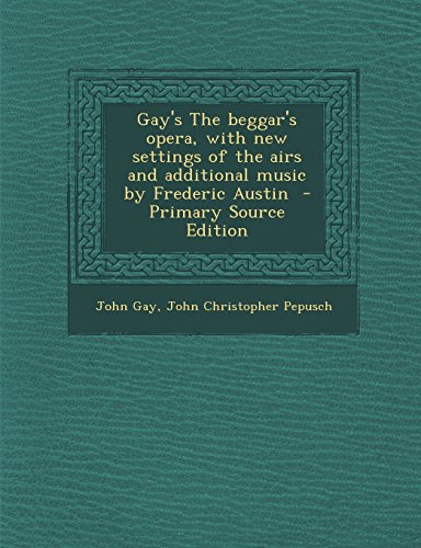 Gay's the Beggar's Opera, with New Settings of the Airs and Additional Music by Frederic Austin - Primary Source Edition