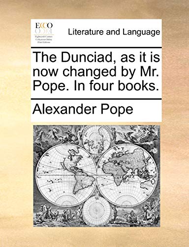 The Dunciad, as it is now changed by Mr. Pope. In four books.