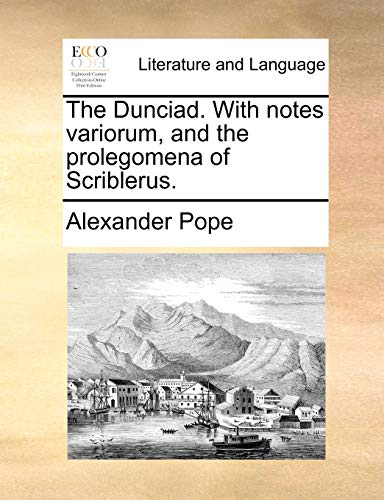 The Dunciad. With notes variorum, and the prolegomena of Scriblerus.