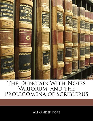 The Dunciad: With Notes Variorum, and the Prolegomena of Scriblerus