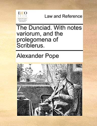 The Dunciad. With notes variorum, and the prolegomena of Scriblerus.