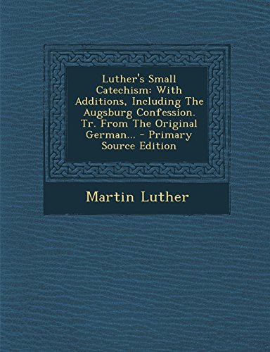 Luther's Small Catechism: With Additions, Including The Augsburg Confession. Tr. From The Original German...
