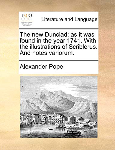 The new Dunciad: as it was found in the year 1741. With the illustrations of Scriblerus. And notes variorum.