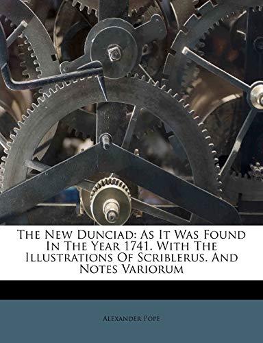 The New Dunciad: As It Was Found In The Year 1741. With The Illustrations Of Scriblerus. And Notes Variorum