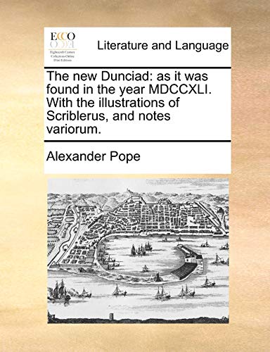The new Dunciad: as it was found in the year MDCCXLI. With the illustrations of Scriblerus, and notes variorum.