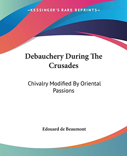Debauchery During The Crusades: Chivalry Modified By Oriental Passions (Paperback)