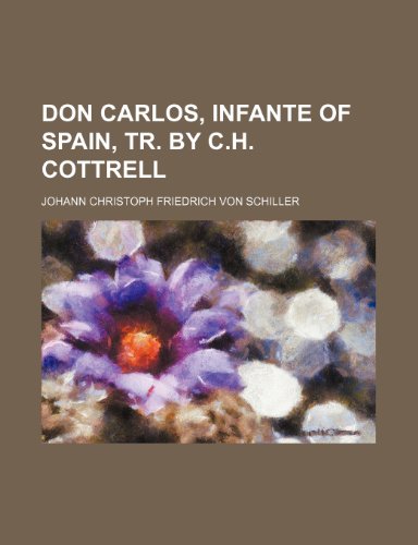 Don Carlos, infante of Spain, tr. by C.H. Cottrell