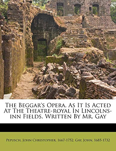The Beggar's Opera. As It Is Acted At The Theatre-royal In Lincolns-inn Fields. Written By Mr. Gay