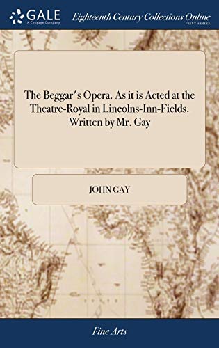 The Beggar's Opera. As it is Acted at the Theatre-Royal in Lincolns-Inn-Fields. Written by Mr. Gay