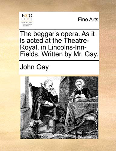 The beggar's opera. As it is acted at the Theatre-Royal, in Lincolns-Inn-Fields. Written by Mr. Gay.