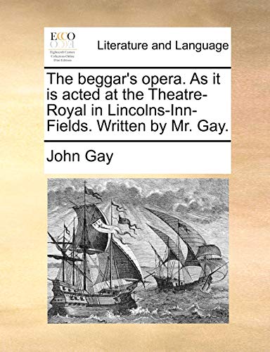 The beggar's opera. As it is acted at the Theatre-Royal in Lincolns-Inn-Fields. Written by Mr. Gay.