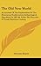The Old New World: An Account Of The Explorations Of The Hemenway Southwestern Archaeological Expedition In 1887-88, Under The Direction Of Frank Hamilton Cushing
