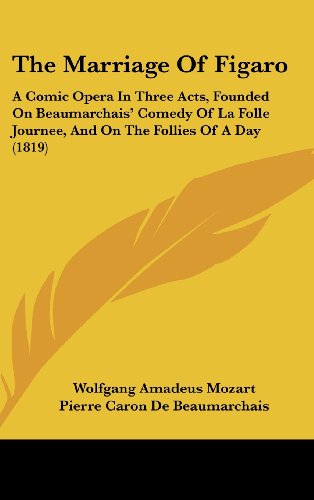 The Marriage of Figaro: A Comic Opera in Three Acts, Founded on Beaumarchais' Comedy of La Folle Journee, and on the Follies of a Day