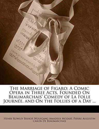 The Marriage of Figaro: A Comic Opera in Three Acts, Founded On Beaumarchais' Comedy of La Folle Journée, and On the Follies of a Day ...