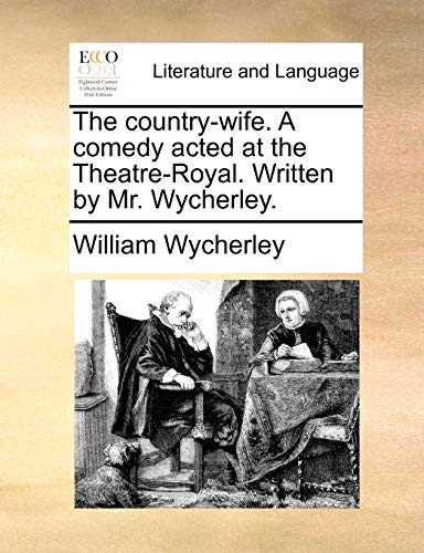 The country-wife. A comedy acted at the Theatre-Royal. Written by Mr. Wycherley.