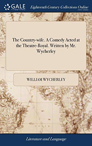 The Country-wife. A Comedy Acted at the Theatre-Royal. Written by Mr. Wycherley