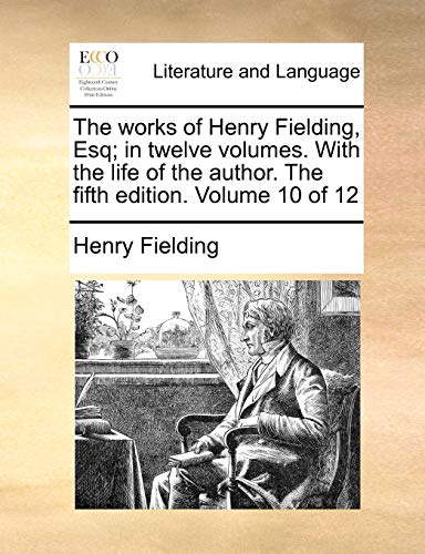 The works of Henry Fielding, Esq; in twelve volumes. With the life of the author. The fifth edition. Volume 10 of 12