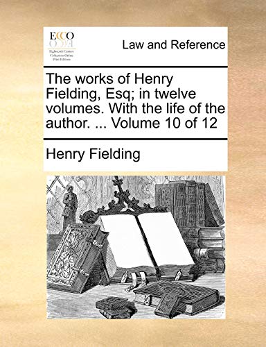 The works of Henry Fielding, Esq; in twelve volumes. With the life of the author. ... Volume 10 of 12