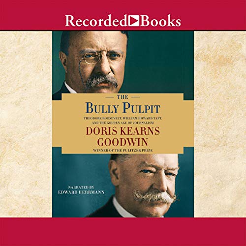 The Bully Pulpit: Theodore Roosevelt, William Howard Taft, and the Golden Age of Journalism