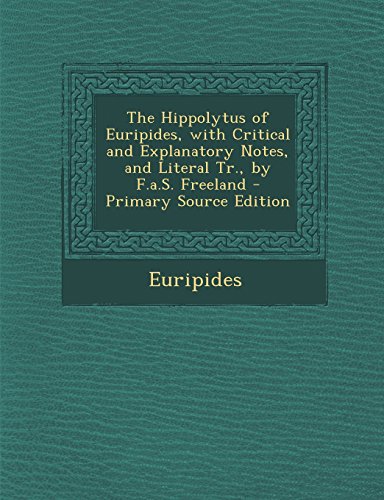 The Hippolytus of Euripides, with Critical and Explanatory Notes, and Literal Tr., by F.a.S. Freeland