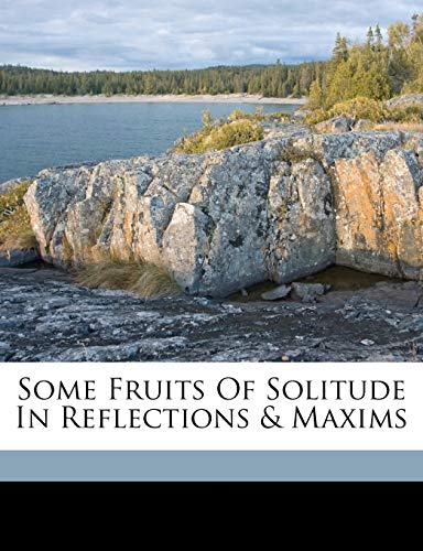 Some fruits of solitude in reflections & maxims