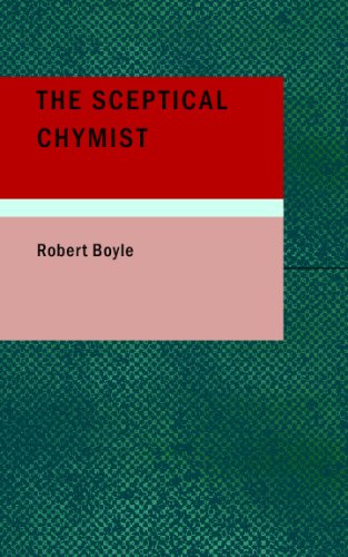 The Sceptical Chymist: Or: Chymico-Physical Doubts & Paradoxes, Touching the Spagyrist's Principles Commonly call'd Hypostatical