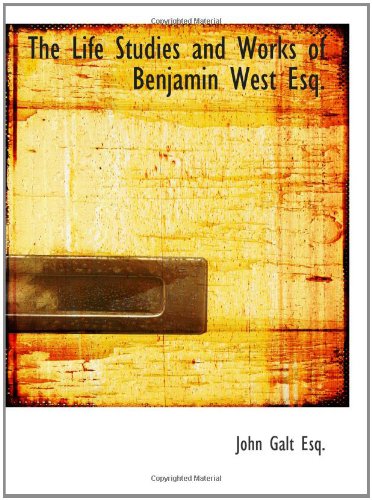 The Life Studies and Works of Benjamin West Esq.: Composed from Materials Furnished by Himself