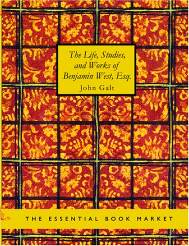 The Life, Studies, and Works of Benjamin West, Esq.: Composed from Materials Furnished by Himself