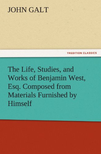The Life, Studies, and Works of Benjamin West, Esq. Composed from Materials Furnished by Himself